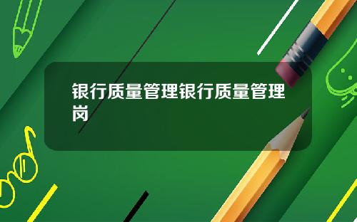 银行质量管理银行质量管理岗