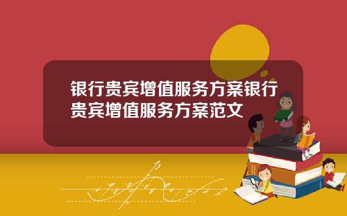 银行贵宾增值服务方案银行贵宾增值服务方案范文