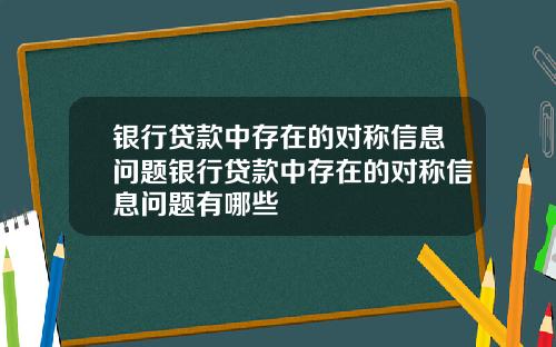 银行贷款中存在的对称信息问题银行贷款中存在的对称信息问题有哪些