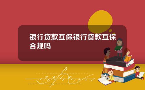 银行贷款互保银行贷款互保合规吗