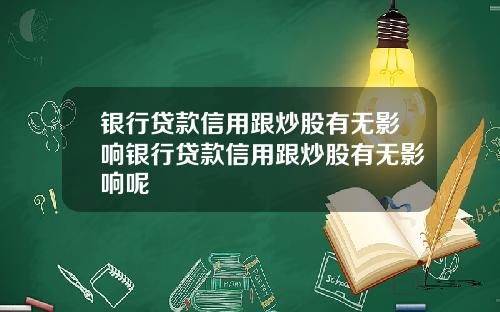 银行贷款信用跟炒股有无影响银行贷款信用跟炒股有无影响呢