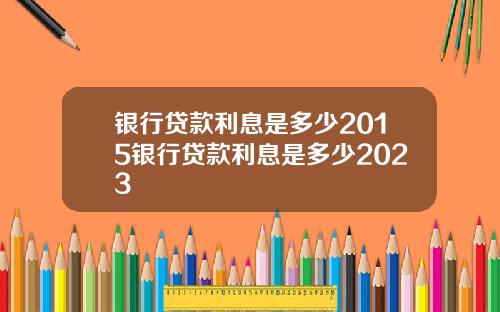 银行贷款利息是多少2015银行贷款利息是多少2023