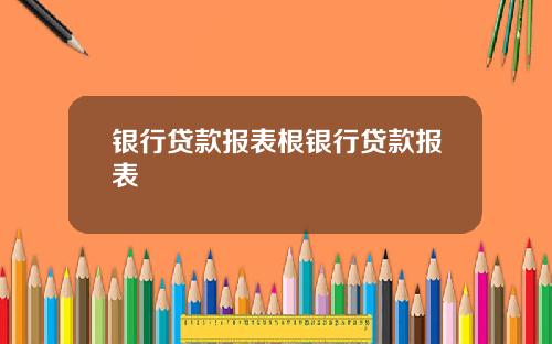 银行贷款报表根银行贷款报表