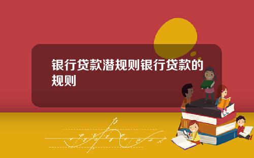 银行贷款潜规则银行贷款的规则