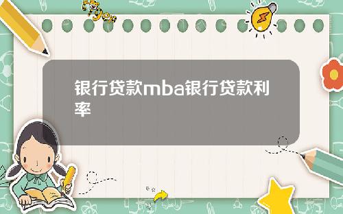 银行贷款mba银行贷款利率