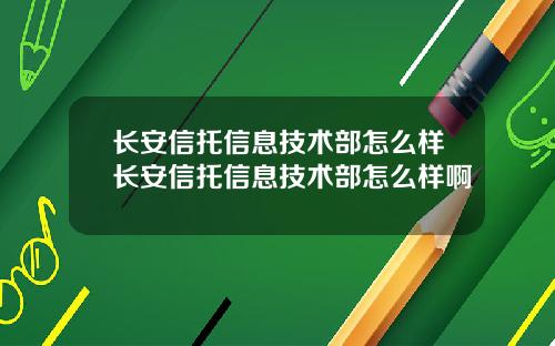 长安信托信息技术部怎么样长安信托信息技术部怎么样啊