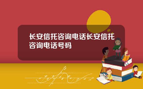 长安信托咨询电话长安信托咨询电话号码