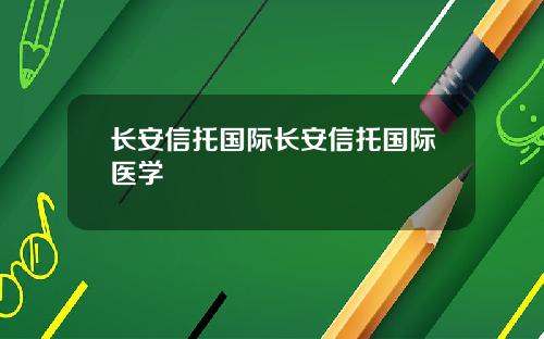 长安信托国际长安信托国际医学
