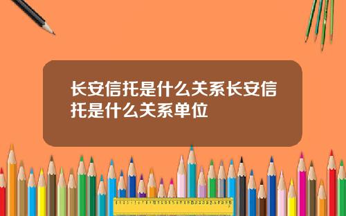 长安信托是什么关系长安信托是什么关系单位