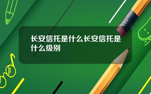 长安信托是什么长安信托是什么级别