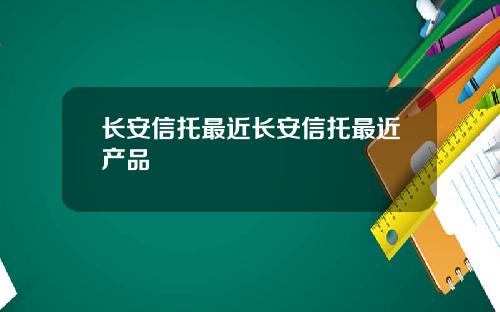 长安信托最近长安信托最近产品