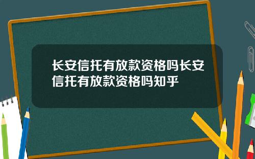 长安信托有放款资格吗长安信托有放款资格吗知乎