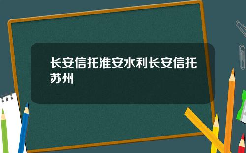 长安信托淮安水利长安信托苏州