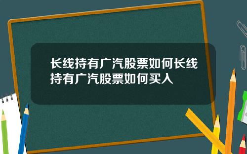 长线持有广汽股票如何长线持有广汽股票如何买入