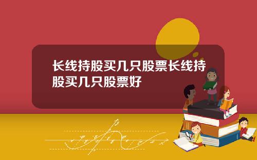 长线持股买几只股票长线持股买几只股票好