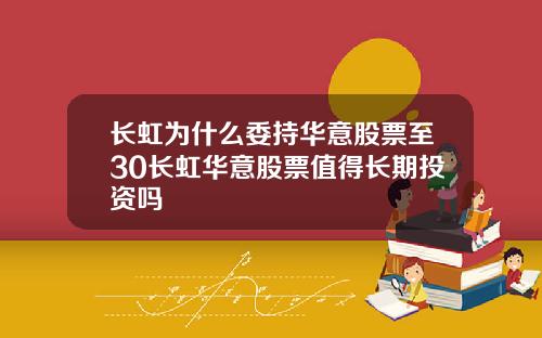 长虹为什么委持华意股票至30长虹华意股票值得长期投资吗