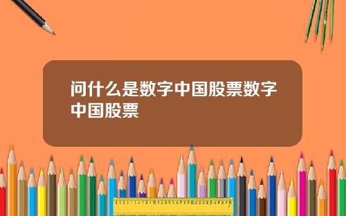 问什么是数字中国股票数字中国股票