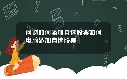 问财如何添加自选股票如何电脑添加自选股票