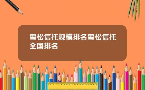 雪松信托规模排名雪松信托全国排名