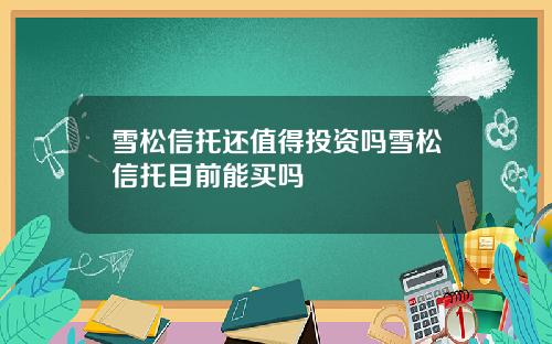 雪松信托还值得投资吗雪松信托目前能买吗