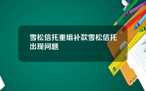 雪松信托重组补款雪松信托出现问题