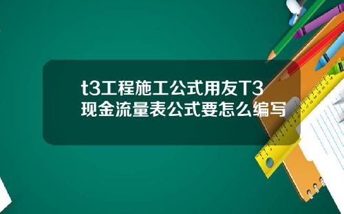 t3工程施工公式用友T3现金流量表公式要怎么编写