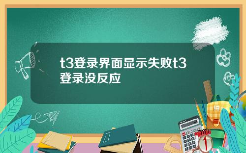 t3登录界面显示失败t3登录没反应