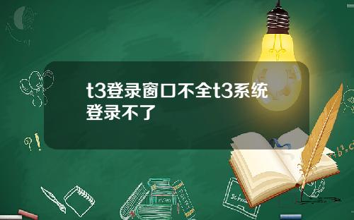t3登录窗口不全t3系统登录不了