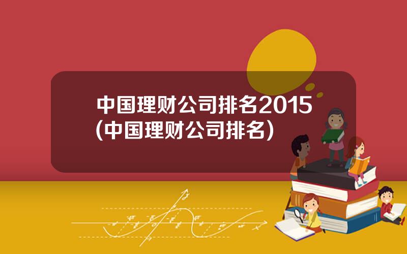 中国理财公司排名2015(中国理财公司排名)
