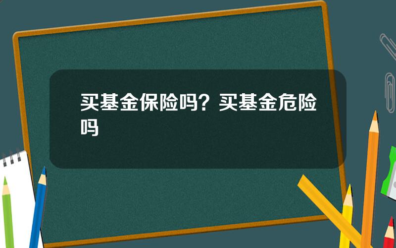 买基金保险吗？买基金危险吗