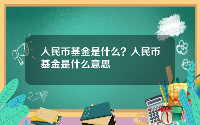 人民币基金是什么？人民币基金是什么意思