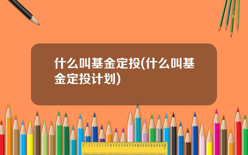 什么叫基金定投(什么叫基金定投计划)
