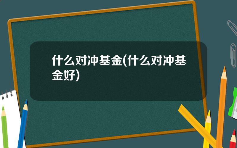 什么对冲基金(什么对冲基金好)