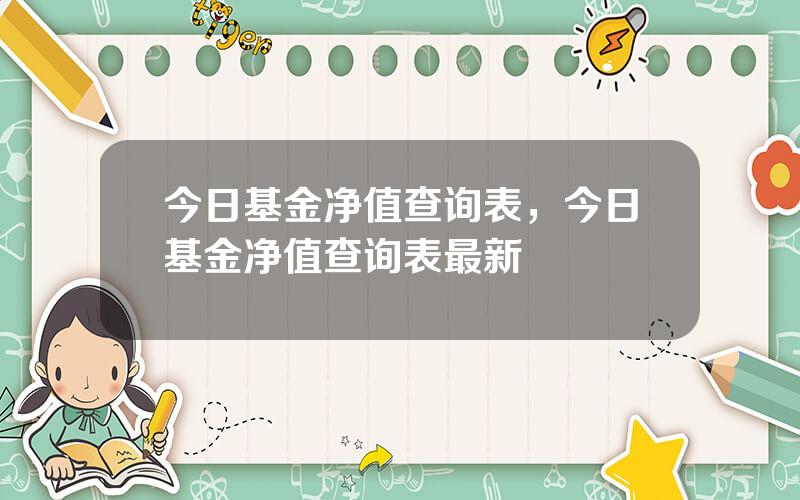 今日基金净值查询表，今日基金净值查询表最新
