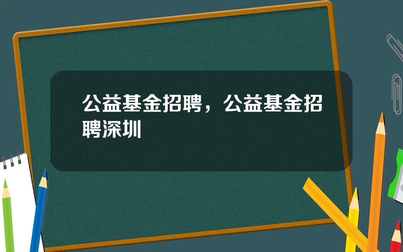 公益基金招聘，公益基金招聘深圳
