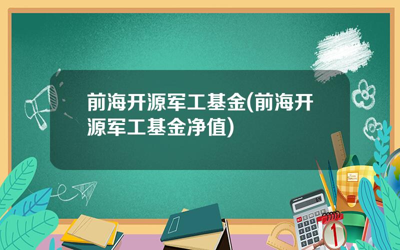 前海开源军工基金(前海开源军工基金净值)