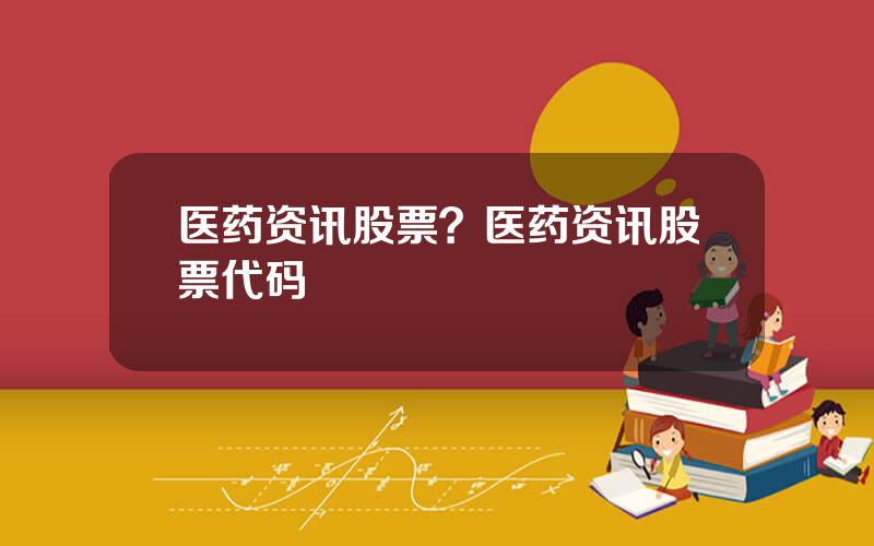 医药资讯股票？医药资讯股票代码