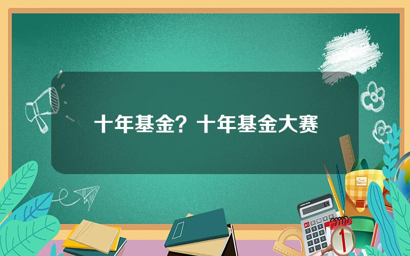 十年基金？十年基金大赛