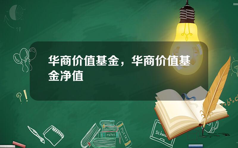 华商价值基金，华商价值基金净值