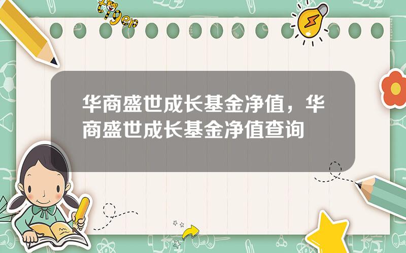 华商盛世成长基金净值，华商盛世成长基金净值查询