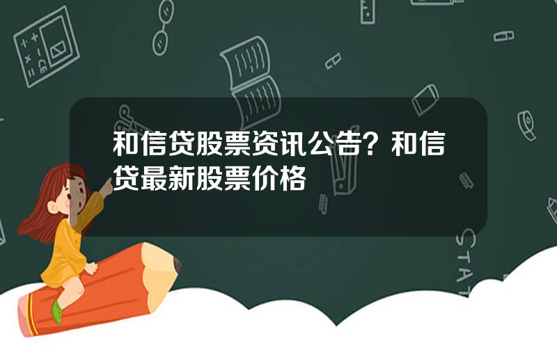和信贷股票资讯公告？和信贷最新股票价格