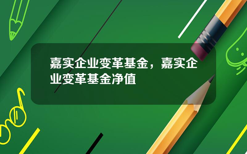 嘉实企业变革基金，嘉实企业变革基金净值