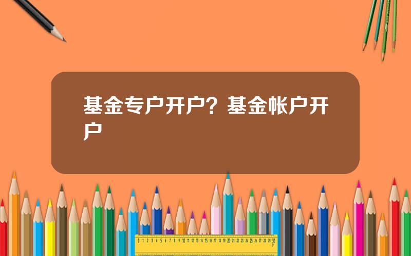 基金专户开户？基金帐户开户