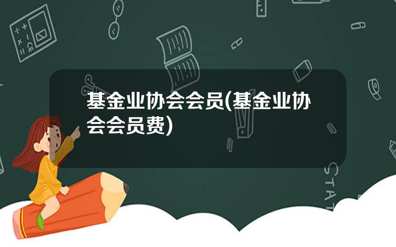 基金业协会会员(基金业协会会员费)