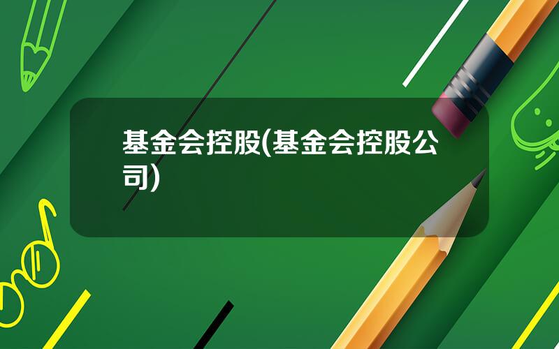 基金会控股(基金会控股公司)