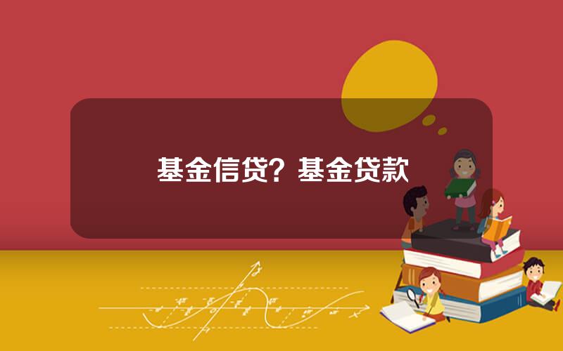 基金信贷？基金贷款