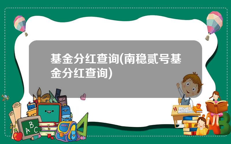 基金分红查询(南稳贰号基金分红查询)