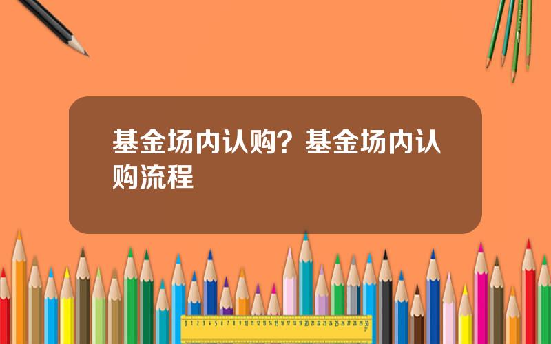 基金场内认购？基金场内认购流程