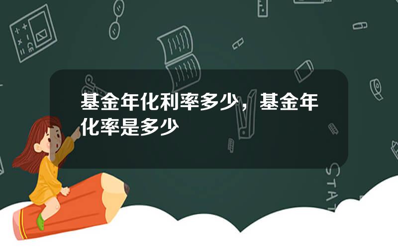 基金年化利率多少，基金年化率是多少