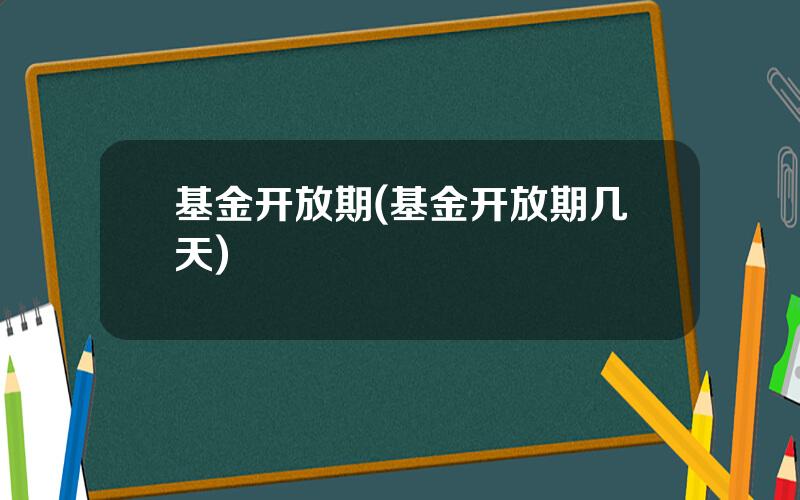 基金开放期(基金开放期几天)